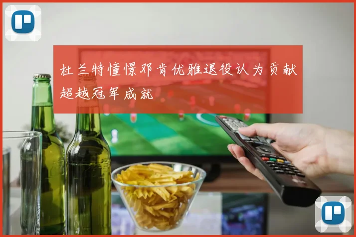 杜兰特憧憬邓肯优雅退役认为贡献超越冠军成就