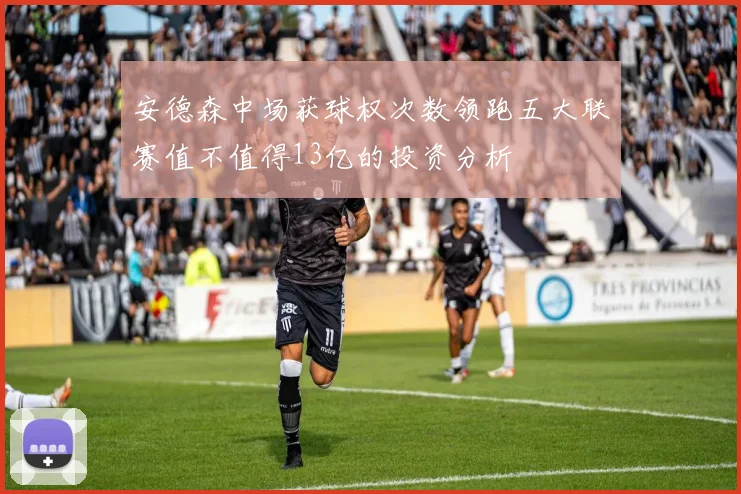 安德森中场获球权次数领跑五大联赛值不值得13亿的投资分析