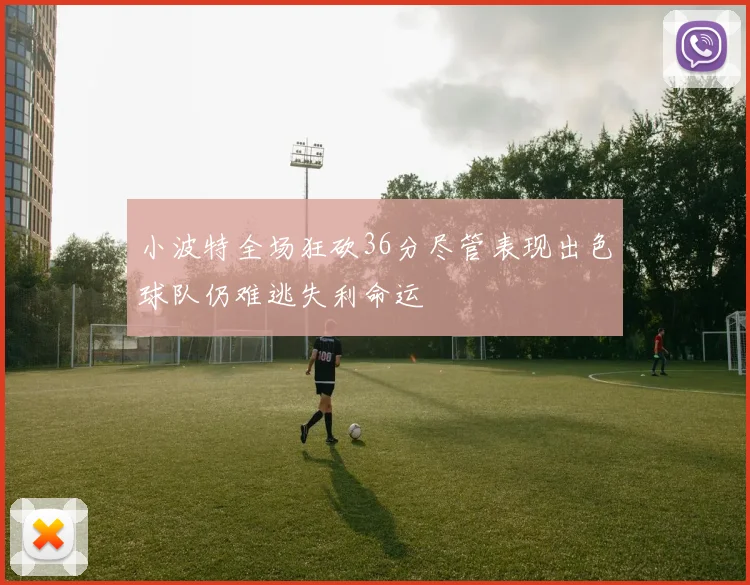 小波特全场狂砍36分尽管表现出色球队仍难逃失利命运