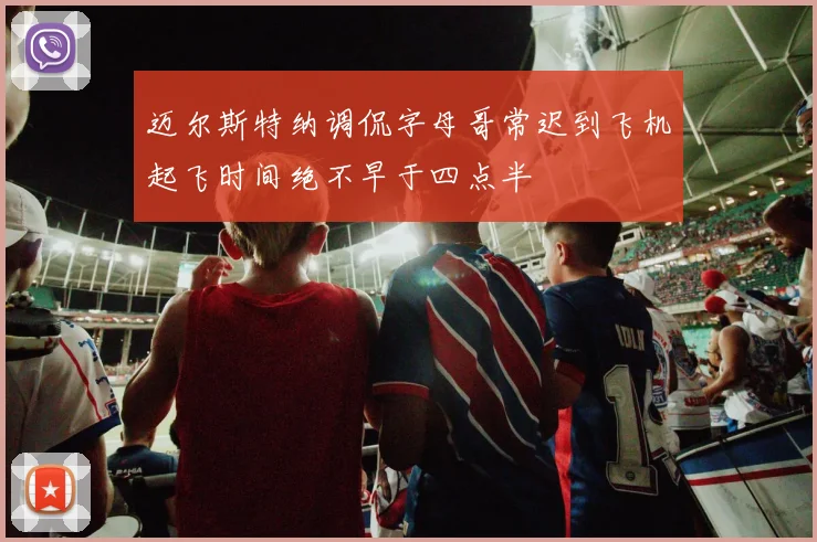 迈尔斯特纳调侃字母哥常迟到飞机起飞时间绝不早于四点半