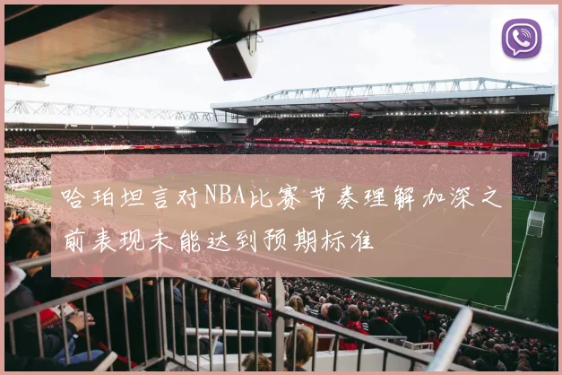 哈珀坦言对NBA比赛节奏理解加深之前表现未能达到预期标准