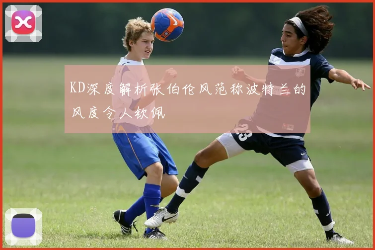 KD深度解析张伯伦风范称波特兰的风度令人钦佩