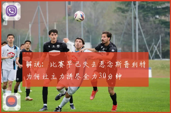 解说：比赛早已失去悬念斯普利特为何让主力拼尽全力30分钟