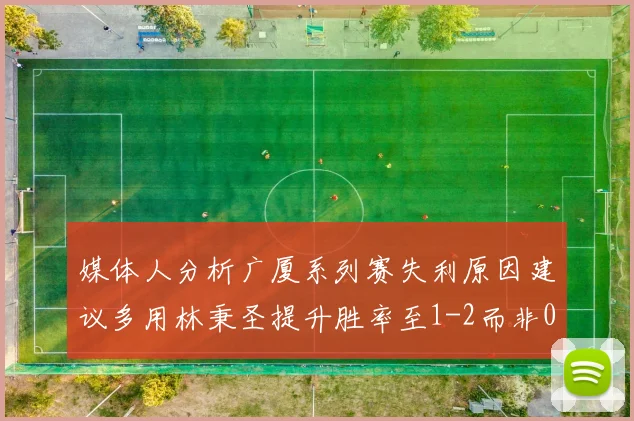 媒体人分析广厦系列赛失利原因建议多用林秉圣提升胜率至1-2而非0-3