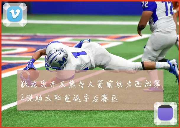 狄龙离开灰熊与火箭前助力西部第2现助太阳重返季后赛区